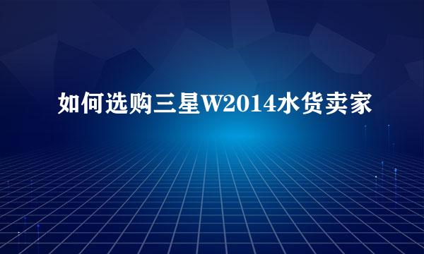 如何选购三星W2014水货卖家