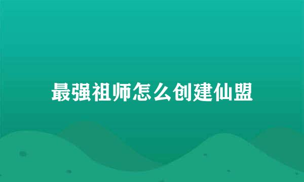 最强祖师怎么创建仙盟