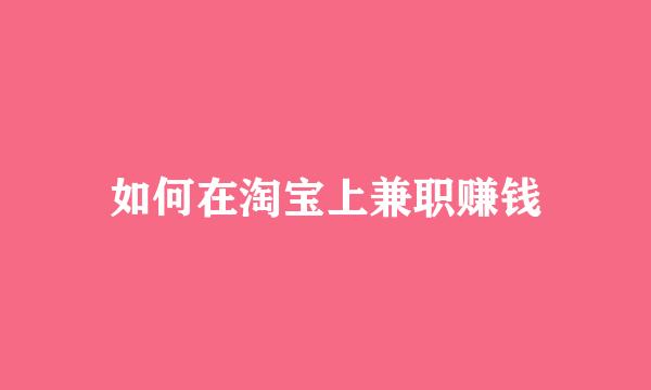 如何在淘宝上兼职赚钱
