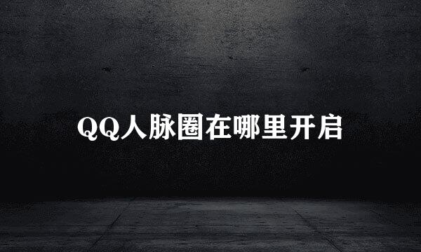 QQ人脉圈在哪里开启
