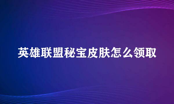 英雄联盟秘宝皮肤怎么领取