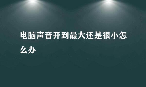 电脑声音开到最大还是很小怎么办