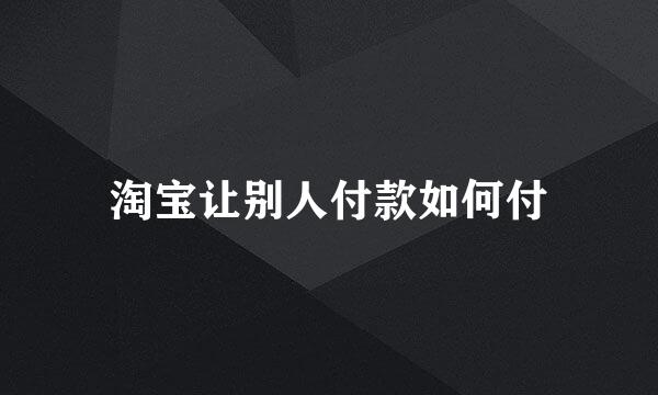 淘宝让别人付款如何付