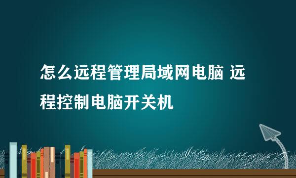 怎么远程管理局域网电脑 远程控制电脑开关机