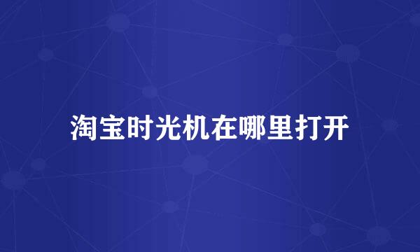 淘宝时光机在哪里打开