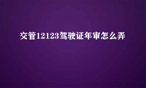 交管12123驾驶证年审怎么弄