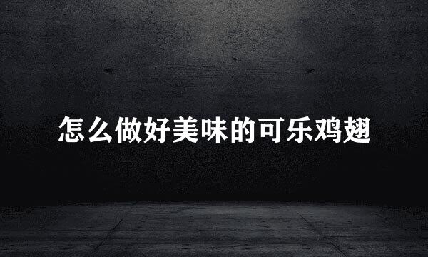 怎么做好美味的可乐鸡翅