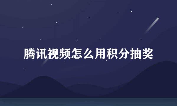 腾讯视频怎么用积分抽奖
