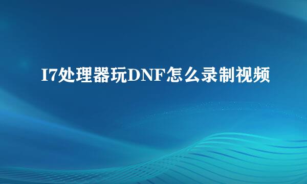 I7处理器玩DNF怎么录制视频