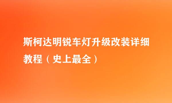 斯柯达明锐车灯升级改装详细教程（史上最全）