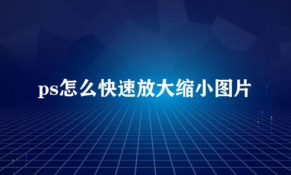 ps怎么快速放大缩小图片