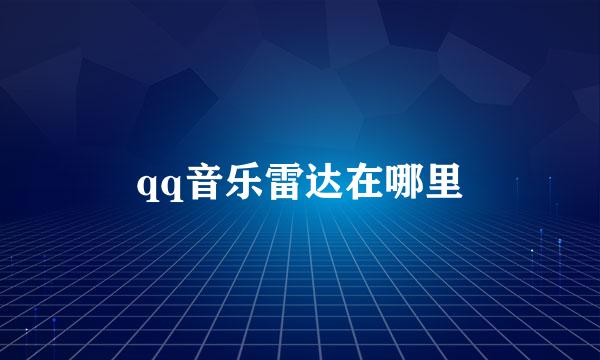 qq音乐雷达在哪里