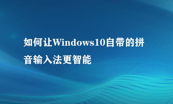 如何让Windows10自带的拼音输入法更智能