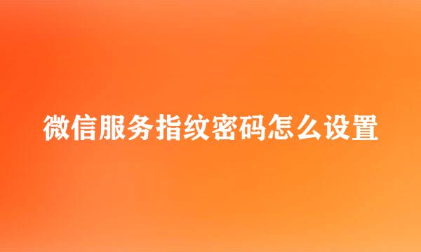 微信服务指纹密码怎么设置