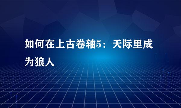 如何在上古卷轴5：天际里成为狼人