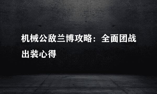 机械公敌兰博攻略：全面团战出装心得
