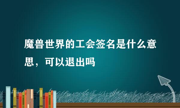 魔兽世界的工会签名是什么意思，可以退出吗