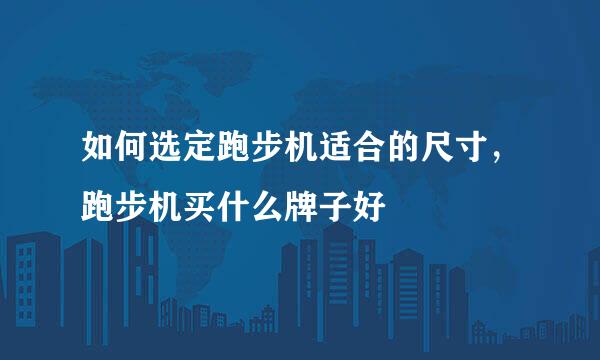 如何选定跑步机适合的尺寸，跑步机买什么牌子好