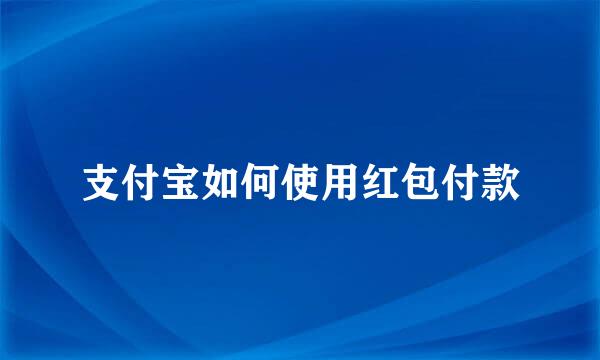 支付宝如何使用红包付款
