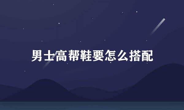 男士高帮鞋要怎么搭配