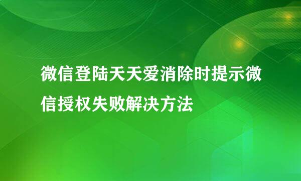 微信登陆天天爱消除时提示微信授权失败解决方法