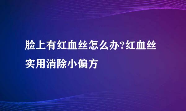 脸上有红血丝怎么办?红血丝实用消除小偏方