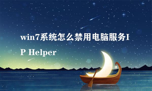 win7系统怎么禁用电脑服务IP Helper