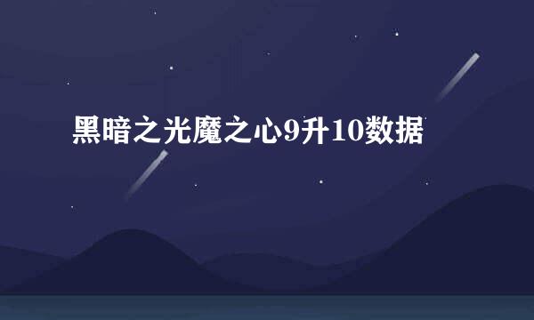黑暗之光魔之心9升10数据