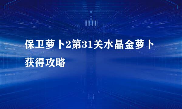 保卫萝卜2第31关水晶金萝卜获得攻略