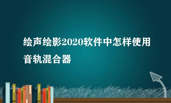 绘声绘影2020软件中怎样使用音轨混合器