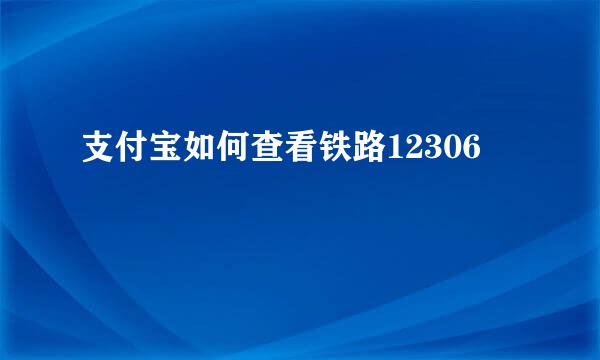 支付宝如何查看铁路12306