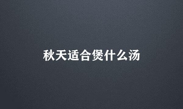 秋天适合煲什么汤