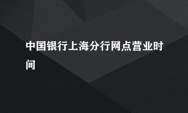 中国银行上海分行网点营业时间