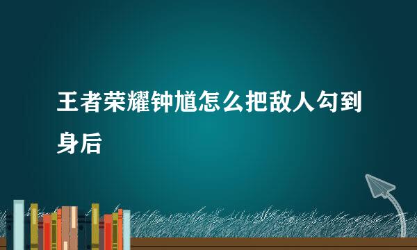王者荣耀钟馗怎么把敌人勾到身后