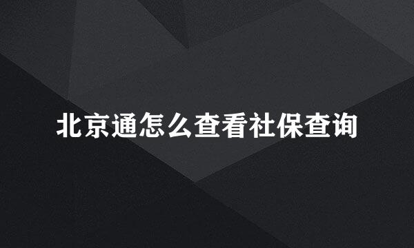 北京通怎么查看社保查询