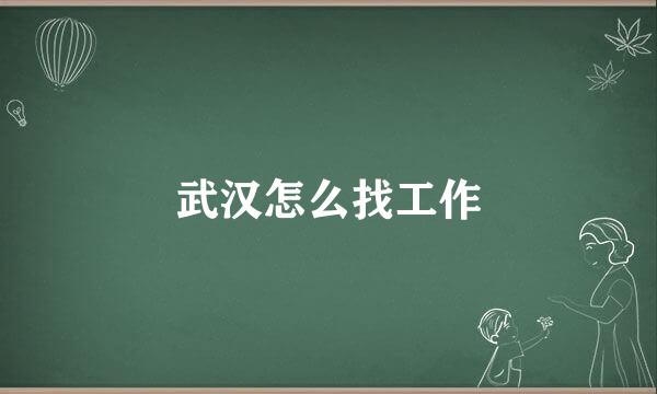 武汉怎么找工作