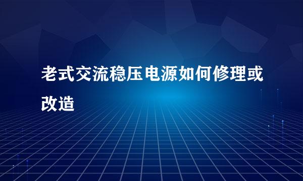 老式交流稳压电源如何修理或改造