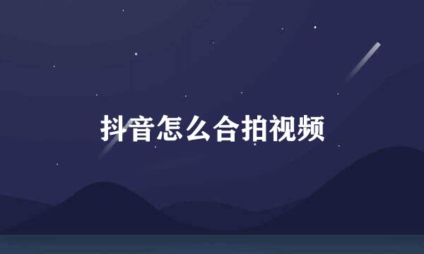 抖音怎么合拍视频