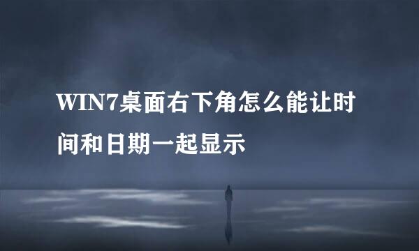 WIN7桌面右下角怎么能让时间和日期一起显示