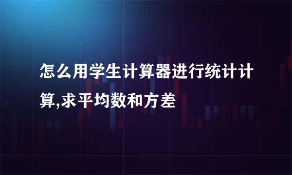 怎么用学生计算器进行统计计算,求平均数和方差