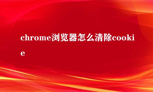 chrome浏览器怎么清除cookie