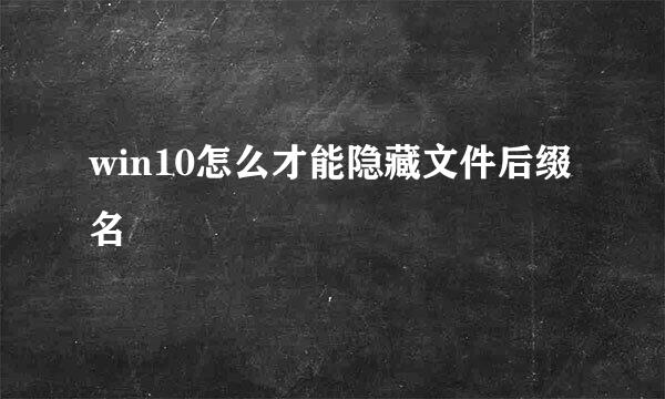 win10怎么才能隐藏文件后缀名