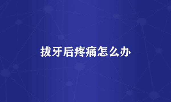 拔牙后疼痛怎么办