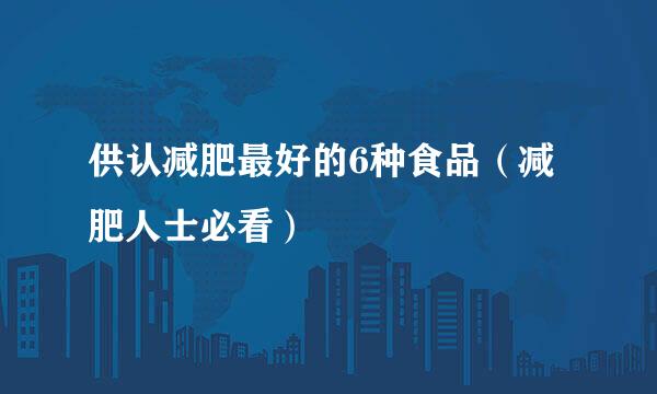 供认减肥最好的6种食品（减肥人士必看）