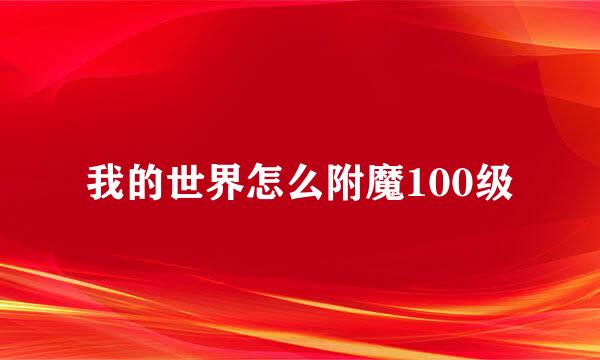 我的世界怎么附魔100级