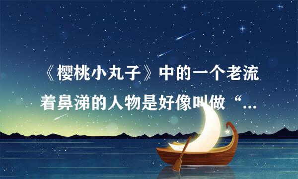 《樱桃小丸子》中的一个老流着鼻涕的人物是好像叫做“阿呆”，有图片吗