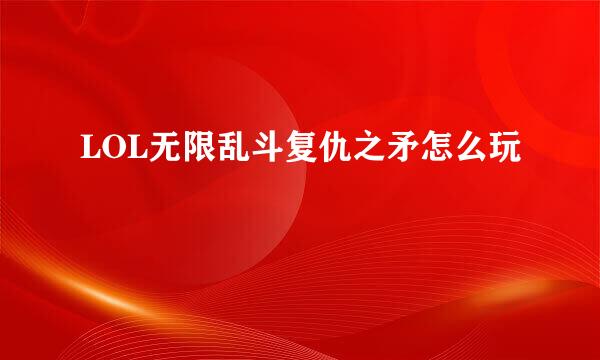 LOL无限乱斗复仇之矛怎么玩