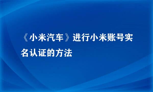 《小米汽车》进行小米账号实名认证的方法
