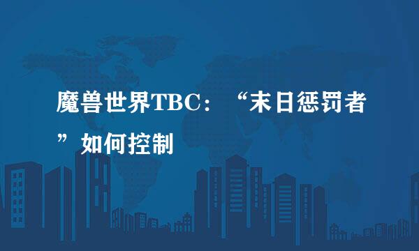 魔兽世界TBC：“末日惩罚者”如何控制