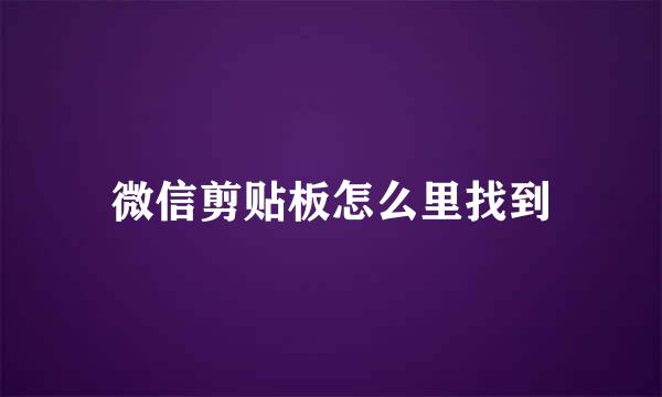 微信剪贴板怎么里找到